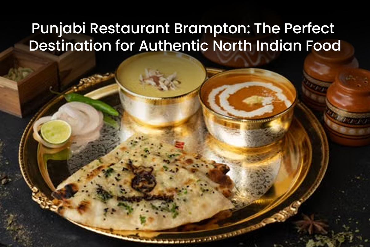 Punjabi Restaurant Brampton: The Perfect Destination for Authentic North Indian Food