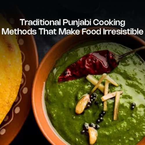 Traditional Punjabi Cooking Methods That Make Food Irresistible
